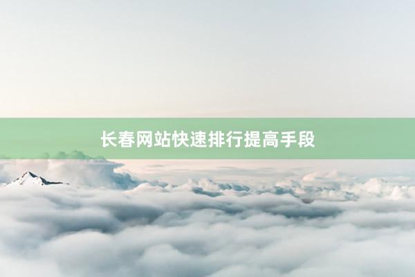 长春网站快速排行提高手段