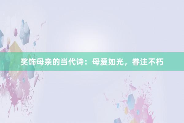 奖饰母亲的当代诗:母爱如光,眷注不朽