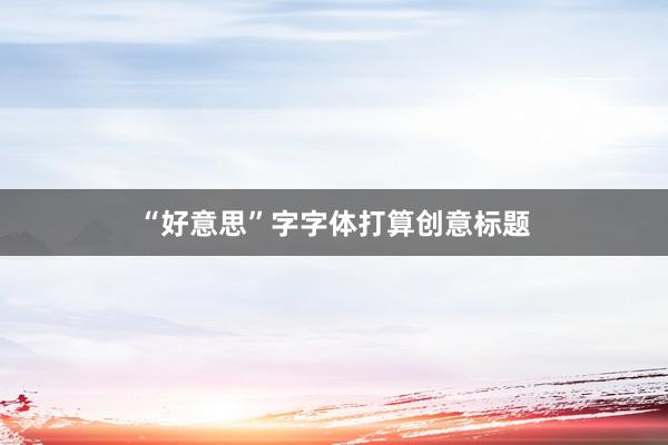 “好意思”字字体打算创意标题