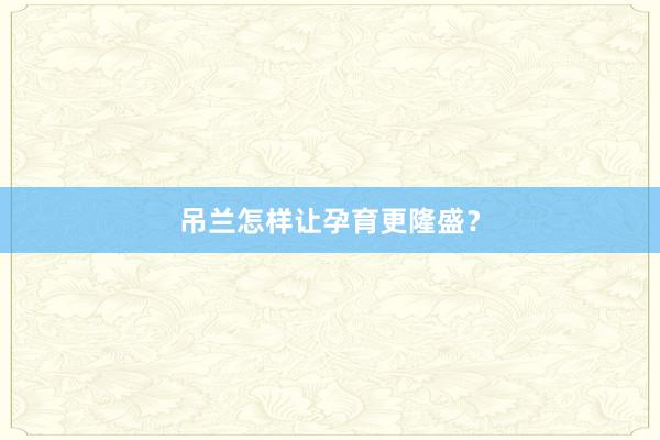 吊兰怎样让孕育更隆盛？